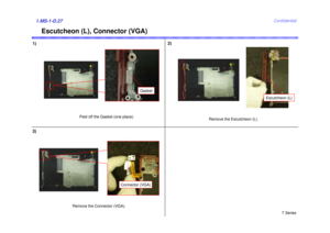 Page 27T Series
Confidential
Escutcheon (L), Connector (VGA)
1)1.MS-1-D.27
2)
3)
Remove the Escutcheon (L).
Escutcheon (L)
Connector (VGA)
Remove the Connector (VGA).
Peel off the Gasket (one place).
Gasket 