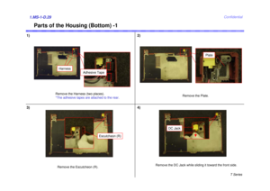 Page 29T Series
Confidential
Parts of the Housing (Bottom) -1
1)1.MS-1-D.29
2)
3) 4)
Remove the Harness (two places).
*The adhesive tapes are attached to the rear.
Remove the Plate.
Plate
Remove the Escutcheon (R).
Escutcheon (R)
Remove the DC Jack while sliding it toward the front side.
DC Jack
Harness
Adhesive Tape 