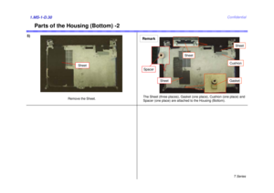 Page 30T Series
Confidential
Parts of the Housing (Bottom) -2
5)1.MS-1-D.30
Remove the Sheet.
Sheet
Gasket
Sheet
Sheet
Cushion
Sheet
SpacerRemarkThe Sheet (three places), Gasket (one place), Cushion (one place) and 
Spacer (one place) are attached to the Housing (Bottom). 