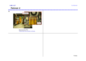 Page 7T Series
Confidential
Palmrest -2
5)1.MS-1-D.7
FPC
Disconnect the FPC.
*Disconnect the connector vertically.
Connector 