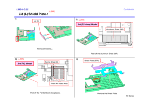 Page 30TX Series
Confidential
1)1.MS-1-D.22
Lid (L)Remove the Lid (L).
Remove the Shield Plate.
Shield Plate (BTR)
4)
Lid (L)/Shield Plate-1
10
[MA]
2)
Peel off the Aluminum Sheet (BR).
Aluminum Sheet (BR)
3rd(EU Area) Model10
[MA]
3)
Peel off the Ferrite Sheet (two places).
Ferrite Sheet (B)
10
[MA]
3rd(TV) Model
Fresh Air Intake Area 