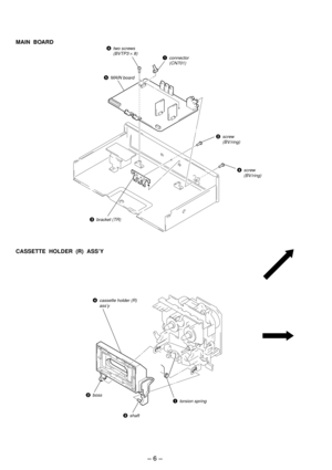 Page 6Ð 6 Ð
MAIN  BOARD
CASSETTE  HOLDER  (R)  ASSÕY
4two screws
(BVTP3 ´ 8)
2screw
(BV/ring)
5MAIN board
1connector
(CN701)
4screw
(BV/ring)
3bracket (TR)
2boss
3shaft
1torsion spring
4cassette holder (R)
ass’y 