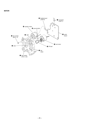 Page 8Ð 8 Ð
MOTOR
5two screws
(B2.6 ´ 3)
7two screws
(P2.6 ´ 2.8)
2flexible board
(CNP72)
1connector
(CNP71)
3claw
3claw
3two 
claws
6capstan motor
!¼ground plate
4audio
board
8reel motor
9FR belt 