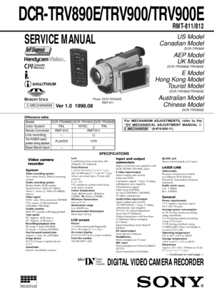 Page 1RMT-811
VTR
DCR-TRV890E/TRV900/TRV900E
RMT-811/812
US Model
Canadian Model
DCR-TRV900
AEP Model
UK Model
DCR-TRV890E/TRV900E
E Model
Hong Kong Model
Tourist Model
DCR-TRV900/TRV900E
Australian Model
Chinese Model
DCR-TRV900E
SERVICE MANUAL
DIGITAL VIDEO CAMERA RECORDER
MICROFILM
C MECHANISM
Photo: DCR-TRV900E
RMT-811
For MECHANISM ADJUSTMENTS, refer to the
ÒDV MECHANICAL ADJUSTMENT MANUAL 
C MECHANISM  Ó (9-974-050-11)
SPECIFICATIONS
Ñ Continued on next page Ñ
Difference table
Model
Color System
Remote...