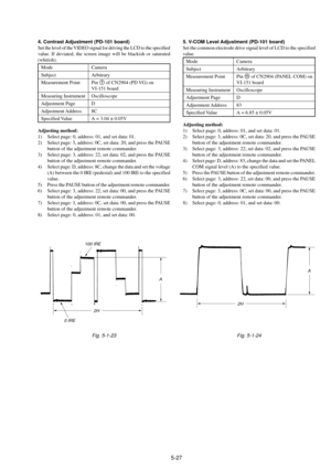 Page 1305-27
4. Contrast Adjustment (PD-101 board)
Set the level of the VIDEO signal for driving the LCD to the specified
value. If deviated, the screen image will be blackish or saturated
(whitish).
Mode Camera
Subject Arbitrary
Measurement Point Pin 7 of CN2904 (PD VG) on
VI-151 board
Measuring Instrument Oscilloscope
Adjustment Page D
Adjustment Address 8C
Specified Value A = 3.04 ± 0.05V
Adjusting method:
1) Select page: 0, address: 01, and set data: 01.
2) Select page: 3, address: 0C, set data: 20, and...