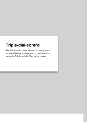 Page 9Triple-dial-control
The Triple-dial-control allows you to adjust the 
various shooting settings quickly and intuitively, 
using the 3 dials and the Navigation button. 