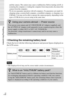 Page 18GB
18
Preparing the camera
and the camera. The camera may cause a malfunction. Before turning on/off, or 
restarting the computer or waking the computer from sleep mode, disconnect the 
camera from the computer.
– We do not guarantee operation with all computers. No guarantees are made for 
charging using a custom-built computer, a modified computer, or charging via a 
USB hub. You may not be able to operate the camera properly, depending on the 
types of USB devices you are using at the same time....