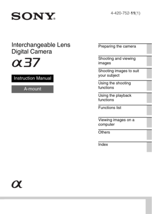 Page 14-420-752-11(1)
SLT-A37
Interchangeable Lens 
Digital Camera
Instruction Manual
A-mount
Preparing the camera
Shooting and viewing 
images
Shooting images to suit 
your subject
Using the shooting 
functions
Using the playback 
functions
Functions list
Viewing images on a 
computer
Others
Index 