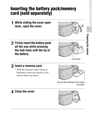 Page 1919
Preparing the camera
Inserting the battery pack/memory 
card (sold separately)
1While sliding the cover open 
lever, open the cover.
2Firmly insert the battery pack 
all the way while pressing 
the lock lever with the tip of 
the battery.
Lock lever
3Insert a memory card.
 With the notched corner facing as 
illustrated, insert the memory card 
until it clicks into place.
Ensure the notched corner faces
correctly.
4Close the cover. 