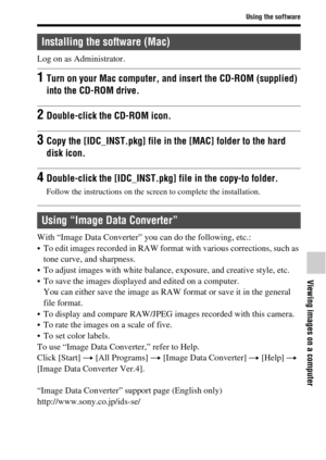 Page 6565
Using the software
Viewing images on a computer
Log on as Administrator.
With “Image Data Converter” you can do the following, etc.:
 To edit images recorded in RAW format with various corrections, such as 
tone curve, and sharpness.
 To adjust images with white balance, exposure, and creative style, etc.
 To save the images displayed and edited on a computer.
You can either save the image as RAW format or save it in the general 
file format.
 To display and compare RAW/JPEG images recorded with this...