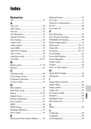 Page 8787
Index
Index
Index
Numerics3D ....................................................... 37
AAE Lock ............................................. 50
AEL button ......................................... 50
AF area ............................................... 52
AF illuminator .................................... 55
Aperture Priority................................. 35
Area Setting ........................................ 26
Aspect ratio......................................... 54
Audio signals...