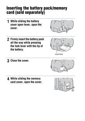 Page 2020
Inserting the battery pack/memory 
card (sold separately)
1While sliding the battery 
cover open lever, open the 
cover.
2Firmly insert the battery pack 
all the way while pressing 
the lock lever with the tip of 
the battery.
Lock lever
3Close the cover.
4While sliding the memory 
card cover, open the cover. 