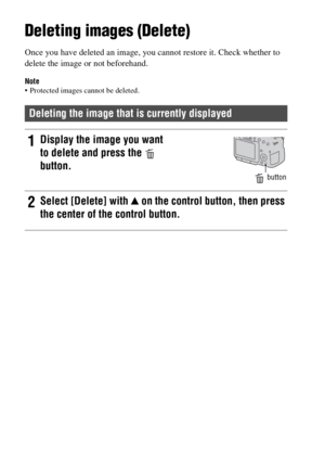 Page 3434
Deleting images (Delete)
Once you have deleted an image, you cannot restore it. Check whether to 
delete the image or not beforehand.
Note Protected images cannot be deleted.
Deleting the image that is currently displayed
1Display the image you want 
to delete and press the   
button.
 button
2Select [Delete] with v on the control button, then press 
the center of the control button. 