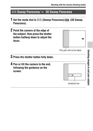 Page 3939
Shooting with the various shooting modes
Shooting images to suit your subject
 Sweep Panorama/  3D Sweep Panorama
1Set the mode dial to   (Sweep Panorama)/  (3D Sweep 
Panorama).
2Point the camera at the edge of 
the subject, then press the shutter 
button halfway down to adjust the 
focus.
This part will not be taken
3Press the shutter button fully down.
4Pan or tilt the camera to the end, 
following the guidance on the 
screen.
Guidance bar 