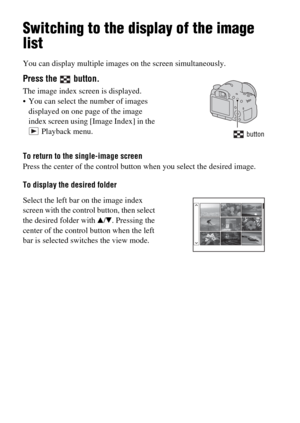 Page 5050
Switching to the display of the image 
list
You can display multiple images on the screen simultaneously.
To return to the single-image screen
Press the center of the control button when you select the desired image.
To display the desired folder
Press the   button.
The image index screen is displayed.
 You can select the number of images 
displayed on one page of the image 
index screen using [Image Index] in the 
 Playback menu.
 button
Select the left bar on the image index 
screen with the control...