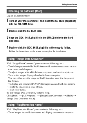 Page 6868
Using the software
Log on as Administrator.
With “Image Data Converter” you can do the following, etc.:
 To edit images recorded in RAW format with various corrections, such as 
tone curve, and sharpness.
 To adjust images with white balance, exposure, and creative style, etc.
 To save the images displayed and edited on a computer.
You can either save the image as RAW format or save it in the general 
file format.
 To display and compare RAW/JPEG images recorded with this camera.
 To rate the images...