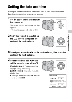 Page 5757
Preparing the camera
Setting the date and time
When you turn the camera on for the first time or after you initialize the 
functions, the date/time setup screen appears.
1Set the power switch to ON to turn 
the camera on.
The screen used for setting date and time 
appears.
 To turn the camera off, set it to OFF.
2Verify that [Enter] is selected on 
the LCD screen, then press the 
center of the multi-selector.
3Select your area with b/B on the multi-selector, then press the 
center of the...