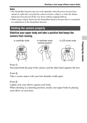 Page 6161
Shooting a clear image without camera shake
Preparing the camera
Notes The SteadyShot function may not work optimally when the power has just been 
turned on, right after you point the camera towards a subject, or when the shutter 
button has been pressed all the way down without stopping halfway.
 When using a tripod, deactivate the SteadyShot function because there is a potential 
for malfunction of the SteadyShot function.
Stabilize your upper body and take a position that keeps the 
camera from...