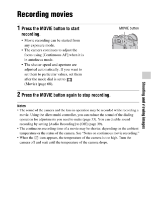 Page 6565
Shooting and viewing images
Recording movies
Notes The sound of the camera and the lens in operation may be recorded while recording a 
movie. Using the silent multi-controller, you can reduce the sound of the dialing 
operation for adjustments you need to make (page 33). You can disable sound 
recording by setting [Audio Recording] to [Off] (page 39).
 The continuous recording time of a movie may be shorter, depending on the ambient 
temperature or the status of the camera. See “Notes on continuous...