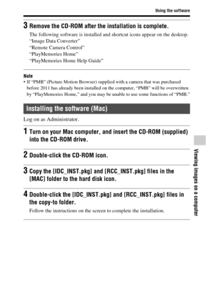 Page 8181
Using the software
Viewing images on a computer
Note If “PMB” (Picture Motion Browser) supplied with a camera that was purchased 
before 2011 has already been installed on the computer, “PMB” will be overwritten 
by “PlayMemories Home,” and you may be unable to use some functions of “PMB.”
Log on as Administrator.
3Remove the CD-ROM after the installation is complete.
The following software is installed and shortcut icons appear on the desktop.
“Image Data Converter”
“Remote Camera Control”...