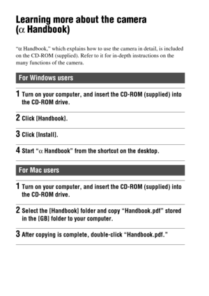 Page 8282
Others
Learning more about the camera 
(α Handbook)
“α Handbook,” which explains how to use the camera in detail, is included 
on the CD-ROM (supplied). Refer to it for in-depth instructions on the 
many functions of the camera.
For Windows users
1Turn on your computer, and insert the CD-ROM (supplied) into 
the CD-ROM drive.
2Click [Handbook].
3Click [Install].
4Start “α Handbook” from the shortcut on the desktop.
For Mac users
1Turn on your computer, and insert the CD-ROM (supplied) into 
the CD-ROM...