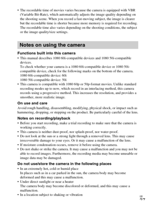 Page 37
GB
37
 The recordable time of movies varies because the camera is equipped with VBR (Variable Bit-Rate), which automatically adjusts the image quality depending on 
the shooting scene. When you record a fast-moving subject, the image is clearer 
but the recordable time is shorter because more memory is required for recording.
The recordable time also varies depend ing on the shooting conditions, the subject 
or the image quality/size settings.
Functions built into this camera This manual describes 1080...