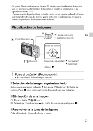 Page 51ES
19
ES
 Se puede filmar continuamente durante 29 minuto aproximadamente de una vez 
con los ajustes predeterminados de la cámara y cuando la temperatura es de 
aproximadamente 25 °C
 Cuando termine la grabación de película, puede volver a grabar pulsando el botón 
del disparador otra vez. Es posible que la grabación se detenga para proteger la 
cámara dependiendo de la temperatura ambiente.
xSelección de la imagen siguiente/anterior
Seleccione una imagen pulsando B (siguiente)/b (anterior) del botón de...