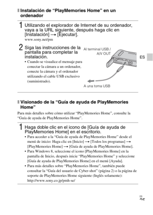 Page 57ES
25
ES
xInstalación de “PlayMemories Home” en un 
ordenador
xVisionado de la “Guía de ayuda de PlayMemories 
Home”
Para más detalles sobre cómo utilizar “PlayMemories Home”, consulte la 
“Guía de ayuda de PlayMemories Home”.
1Utilizando el explorador de Internet de su ordenador, 
vaya a la URL siguiente, después haga clic en 
[Instalación] t [Ejecutar].
www.sony.net/pm
2Siga las instrucciones de la 
pantalla para completar la 
instalación.
 Cuando se visualice el mensaje para 
conectar la cámara a un...