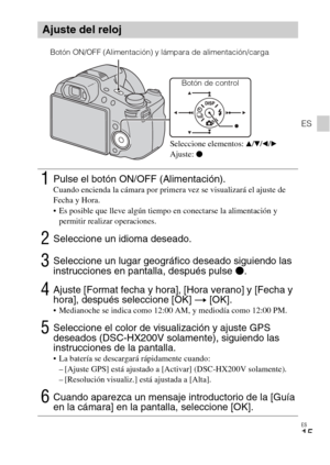 Page 51
ES
15
ES
Ajuste del reloj
1Pulse el botón ON/OFF (Alimentación).Cuando encienda la cámara por primera vez se visualizará el ajuste de 
Fecha y Hora.
 Es posible que lleve algún tiempo en conectarse la alimentación y permitir realizar operaciones.
2Seleccione un idioma deseado.
3Seleccione un lugar geográfico deseado siguiendo las 
instrucciones en pantalla, después pulse  z.
4Ajuste [Format fecha y hora], [Hora verano] y [Fecha y 
hora], después seleccione [OK]  t  [OK].
 Medianoche se indica como 12:00...
