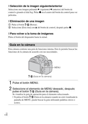 Page 54
ES
18
xSelección de la imagen siguiente/anterior
Seleccione una imagen pulsando B (siguiente)/ b (anterior) del botón de 
control o girando el dial Jog. Pulse  z en el centro del botón de control para ver 
películas.
xEliminación de una imagen
1 Pulse el botón  /  (Borrar).
2 Seleccione [Esta ima] con  v del botón de control, después pulse  z.
xPara volver a la toma de imágenes
Pulse el botón del disparador hasta la mitad.
Esta cámara contiene una guía de funciones interna. Esto le permite buscar las...