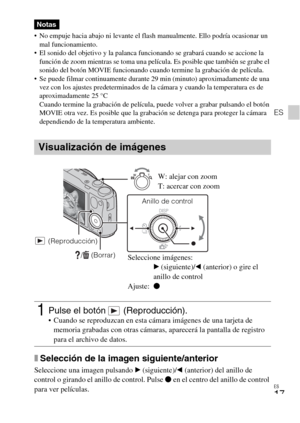 Page 49ES
17
ES
 No empuje hacia abajo ni levante el flash manualmente. Ello podría ocasionar un 
mal funcionamiento.
 El sonido del objetivo y la palanca funcionando se grabará cuando se accione la 
función de zoom mientras se toma una película. Es posible que también se grabe el 
sonido del botón MOVIE funcionando cuando termine la grabación de película.
 Se puede filmar continuamente durante 29 min (minuto) aproximadamente de una 
vez con los ajustes predeterminados de la cámara y cuando la temperatura es de...