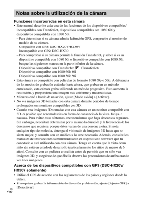 Page 58ES
26
Funciones incorporadas en esta cámara Este manual describe cada una de las funciones de los dispositivos compatibles/
incompatibles con TransferJet, dispositivos compatibles con 1080 60i y 
dispositivos compatibles con 1080 50i. 
– Para determinar si su cámara admite la función GPS, compruebe el nombre de 
modelo de su cámara.
Compatible con GPS: DSC-HX20V/HX30V
Incompatible con GPS: DSC-HX30
– Para comprobar si su cámara permite la función TransferJet, y saber si es un 
dispositivo compatible con...