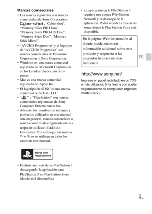 Page 63ES
31
ES
Marcas comerciales Las marcas siguientes son marcas 
comerciales de Sony Corporation.
, “Cyber-shot”, 
“Memory Stick PRO Duo”, 
“Memory Stick PRO-HG Duo”, 
“Memory Stick Duo”, “Memory 
Stick Micro”
 “AVCHD Progressive” y el logotipo 
de “AVCHD Progressive” son 
marcas comerciales de Panasonic 
Corporation y Sony Corporation.
 Windows es una marca comercial 
registrada de Microsoft Corporation 
en los Estados Unidos y/u otros 
países.
 Mac es una marca comercial 
registrada de Apple Inc.
 El...