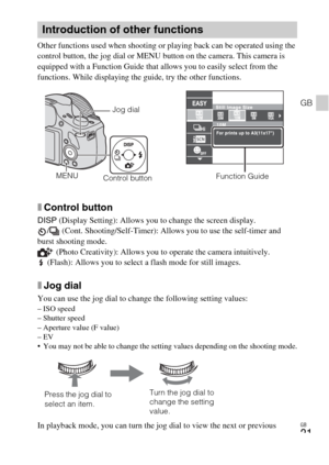 Page 21GB
21
GB
Other functions used when shooting or playing back can be operated using the 
control button, the jog dial or MENU button on the camera. This camera is 
equipped with a Function Guide that allows you to easily select from the 
functions. While displaying the guide, try the other functions.
xControl button
DISP (Display Setting): Allows you to change the screen display.
/  (Cont. Shooting/Self-Timer): Allows you to use the self-timer and 
burst shooting mode.
 (Photo Creativity): Allows you to...
