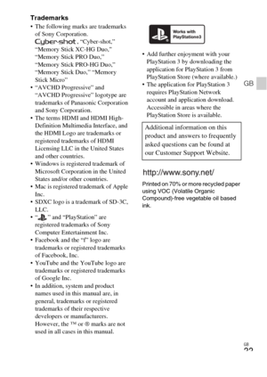 Page 33GB
33
GB
Trademarks The following marks are trademarks 
of Sony Corporation.
, “Cyber-shot,” 
“Memory Stick XC-HG Duo,” 
“Memory Stick PRO Duo,” 
“Memory Stick PRO-HG Duo,” 
“Memory Stick Duo,” “Memory 
Stick Micro”
 “AVCHD Progressive” and 
“AVCHD Progressive” logotype are 
trademarks of Panasonic Corporation 
and Sony Corporation.
 The terms HDMI and HDMI High-
Definition Multimedia Interface, and 
the HDMI Logo are trademarks or 
registered trademarks of HDMI 
Licensing LLC in the United States 
and...