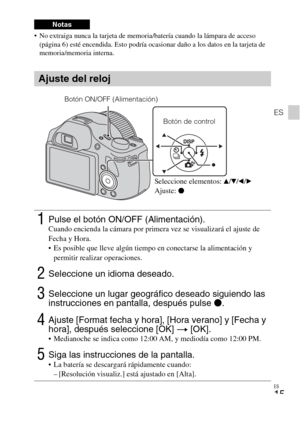 Page 47ES
15
ES
 No extraiga nunca la tarjeta de memoria/batería cuando la lámpara de acceso 
(página 6) esté encendida. Esto podría ocasionar daño a los datos en la tarjeta de 
memoria/memoria interna.
Notas
Ajuste del reloj
1Pulse el botón ON/OFF (Alimentación).Cuando encienda la cámara por primera vez se visualizará el ajuste de 
Fecha y Hora.
 Es posible que lleve algún tiempo en conectarse la alimentación y 
permitir realizar operaciones.
2Seleccione un idioma deseado.
3Seleccione un lugar geográfico...