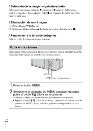 Page 50ES
18
xSelección de la imagen siguiente/anterior
Seleccione una imagen pulsando B (siguiente)/b (anterior) del botón de 
control o girando el disco selector. Pulse z en el centro del botón de control 
para ver películas.
xEliminación de una imagen
1Pulse el botón  /  (Borrar).
2Seleccione [Esta ima] con v del botón de control, después pulse z.
xPara volver a la toma de imágenes
Pulse el botón del disparador hasta la mitad.
Esta cámara contiene una guía de funciones interna. Esto le permite buscar las...