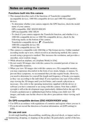 Page 28GB
28
Functions built into this camera This manual describes each of the functions of TransferJet compatible/
incompatible devices, 1080 60i-compatible devices and 1080 50i-compatible 
devices. 
– To determine whether your camera supports the GPS function, check the model 
name of your camera.
GPS-compatible: DSC-HX20V/HX30V
GPS-incompatible: DSC-HX30
– To check if your camera supports the TransferJet function, and whether it is a 
1080 60i-compatible device or 1080 50i-compatible device, check for the...
