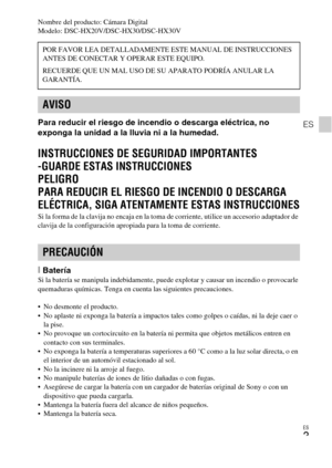 Page 35ES
3
ES
Nombre del producto: Cámara Digital
Modelo: DSC-HX20V/DSC-HX30/DSC-HX30V
Para reducir el riesgo de incendio o descarga eléctrica, no 
exponga la unidad a la lluvia ni a la humedad.
INSTRUCCIONES DE SEGURIDAD IMPORTANTES
-GUARDE ESTAS INSTRUCCIONES
PELIGRO
PARA REDUCIR EL RIESGO DE INCENDIO O DESCARGA 
ELÉCTRICA, SIGA ATENTAMENTE ESTAS INSTRUCCIONES
Si la forma de la clavija no encaja en la toma de corriente, utilice un accesorio adaptador de 
clavija de la configuración apropiada para la toma de...