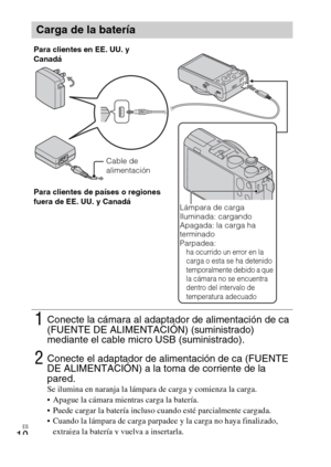 Page 44ES
10
Carga de la batería
1Conecte la cámara al adaptador de alimentación de ca 
(FUENTE DE ALIMENTACIÓN) (suministrado) 
mediante el cable micro USB (suministrado).
2Conecte el adaptador de alimentación de ca (FUENTE 
DE ALIMENTACIÓN) a la toma de corriente de la 
pared.
Se ilumina en naranja la lámpara de carga y comienza la carga.
 Apague la cámara mientras carga la batería.
 Puede cargar la batería incluso cuando esté parcialmente cargada.
 Cuando la lámpara de carga parpadee y la carga no haya...