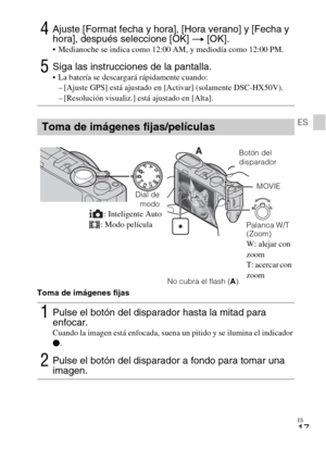 Page 51ES
17
ES
Toma de imágenes fijas
4Ajuste [Format fecha y hora], [Hora verano] y [Fecha y 
hora], después seleccione [OK] t [OK].
 Medianoche se indica como 12:00 AM, y mediodía como 12:00 PM.
5Siga las instrucciones de la pantalla. La batería se descargará rápidamente cuando:
– [Ajuste GPS] está ajustado en [Activar] (solamente DSC-HX50V).
– [Resolución visualiz.] está ajustado en [Alta].
Toma de imágenes fijas/películas
1Pulse el botón del disparador hasta la mitad para 
enfocar. 
Cuando la imagen está...