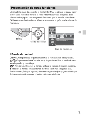 Page 55ES
21
ES
Utilizando la rueda de control o el botón MENU de la cámara se puede hacer 
uso de otras funciones durante la toma o reproducción de imágenes. Esta 
cámara está equipada con una guía de funciones que le permite seleccionar 
fácilmente entre las funciones. Mientras se muestra la guía, pruebe el resto de 
funciones.
xRueda de control
DISP (Ajuste pantalla): le permite cambiar la visualización en la pantalla.
/  (Captura continua/Contador aut.): le permite utilizar el modo de toma 
autodisparador y...