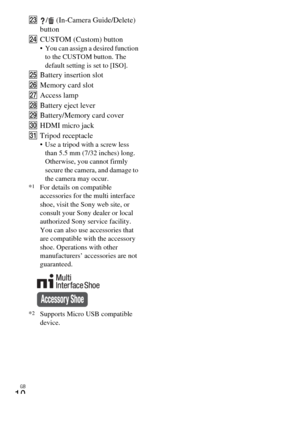 Page 10GB
10
W/  (In-Camera Guide/Delete) 
button
XCUSTOM (Custom) button
 You can assign a desired function 
to the CUSTOM button. The 
default setting is set to [ISO].
YBattery insertion slot
ZMemory card slot
wjAccess lamp
wkBattery eject lever
wlBattery/Memory card cover
e;HDMI micro jack
eaTripod receptacle
 Use a tripod with a screw less 
than 5.5 mm (7/32 inches) long. 
Otherwise, you cannot firmly 
secure the camera, and damage to 
the camera may occur.
*
1For details on compatible 
accessories for the...