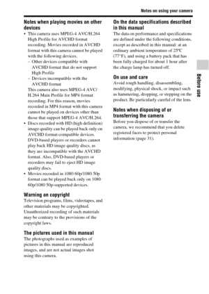 Page 13Notes on using your camera
Before use
GB13
Notes when playing movies on other 
devices
 This camera uses MPEG-4 AVC/H.264 
High Profile for AVCHD format 
recording. Movies recorded in AVCHD 
format with this camera cannot be played 
with the following devices.
– Other devices compatible with 
AVCHD format that do not support 
High Profile
– Devices incompatible with the 
AVCHD format
This camera also uses MPEG-4 AVC/
H.264 Main Profile for MP4 format 
recording. For this reason, movies 
recorded in MP4...