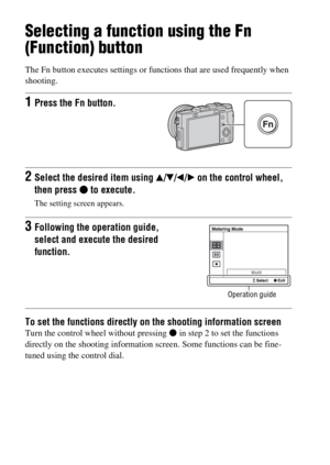 Page 24GB24
Selecting a function using the Fn 
(Function) button
The Fn button executes settings or functions that are used frequently when 
shooting.
To set the functions directly on the shooting information screenTurn the control wheel without pressing z in step 2 to set the functions 
directly on the shooting information screen. Some functions can be fine-
tuned using the control dial.
1Press the Fn button.
2Select the desired item using v/V/b/B on the control wheel, 
then press z to execute.
The setting...