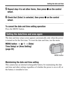 Page 44Setting the date and time
GB44
To cancel the date and time setting operationPress the MENU button.
The date and time setup screen appears automatically only when the power 
is turned on for the first time. To reset the date and time, use the menu.
Maintaining the date and time settingThis camera has an internal rechargeable battery for maintaining the date 
and time and other settings regardless of whether the power is on or off, or 
the battery is installed or not.
5Repeat step 4 to set other items,...