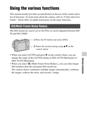 Page 53Various functions
GB53
Various functions
Using the various functions
This manual mainly provides an introduction on the use of the camera and a 
list of functions. To learn more about the camera, refer to “Cyber-shot User 
Guide,” which offers in-depth instructions on the many functions.
The ISO sensitivity can be set to [AUTO], or can be adjusted between ISO 
50 and ISO 25600.
 When you select [AUTO] and press B on the control wheel, you can 
change the range of the [AUTO] setting in [ISO AUTO Maximum]...