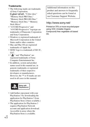 Page 34
GB
34
Trademarks The following marks are trademarks of Sony Corporation. , “Cyber-shot,” 
“Memory Stick PRO Duo,” 
“Memory Stick PRO-HG Duo,” 
“Memory Stick Duo,” “Memory 
Stick Micro”
 “AVCHD Progressive” and  “AVCHD Progressive” logotype are 
trademarks of Panasonic Corporation 
and Sony Corporation.
 Windows is registered trademark of  Microsoft Corporation in the United 
States and/or other countries.
 Mac and Mac OS are registered 
trademarks of Apple Inc.
 SDXC logo is a trademark of SD-3C,  LLC....