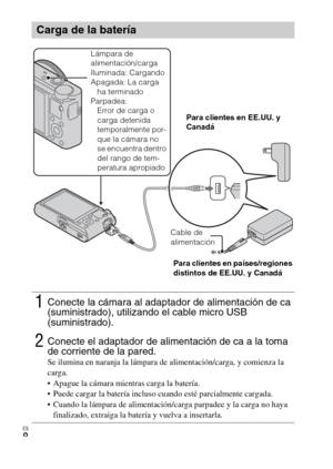 Page 42
ES
8
Carga de la batería
1Conecte la cámara al adaptador de alimentación de ca 
(suministrado), utilizando el cable micro USB 
(suministrado).
2Conecte el adaptador de alimentación de ca a la toma 
de corriente de la pared.
Se ilumina en naranja la lámpara de alimentación/carga, y comienza la 
carga.
 Apague la cámara mientras carga la batería.
 Puede cargar la batería incluso cuando esté parcialmente cargada.
 Cuando la lámpara de alimentación/carga parpadee y la carga no haya finalizado, extraiga la...