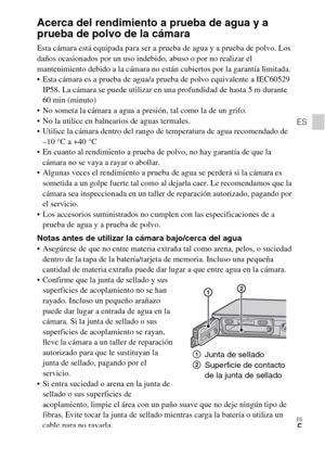 Page 37ES
5
ES
Acerca del rendimiento a prueba de agua y a 
prueba de polvo de la cámara
Esta cámara está equipada para ser a prueba de agua y a prueba de polvo. Los 
daños ocasionados por un uso indebido, abuso o por no realizar el 
mantenimiento debido a la cámara no están cubiertos por la garantía limitada.
 Esta cámara es a prueba de agua/a prueba de polvo equivalente a IEC60529 
IP58. La cámara se puede utilizar en una profundidad de hasta 5 m durante 
60 min (minuto)
 No someta la cámara a agua a presión,...
